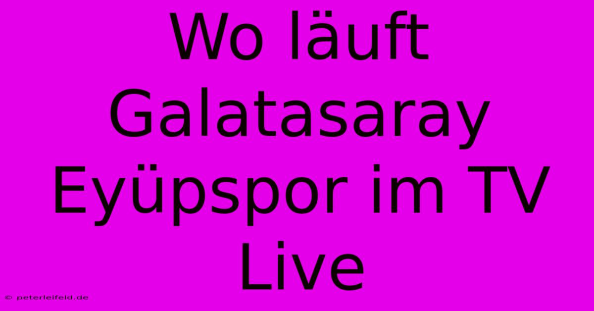 Wo Läuft Galatasaray Eyüpspor Im TV Live