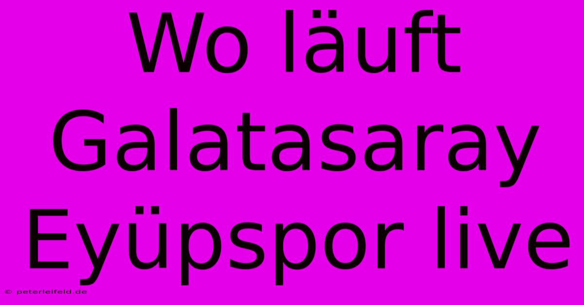 Wo Läuft Galatasaray Eyüpspor Live