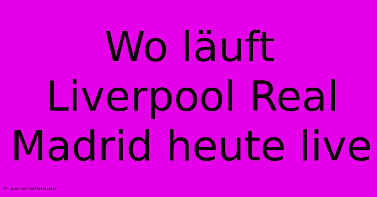 Wo Läuft Liverpool Real Madrid Heute Live