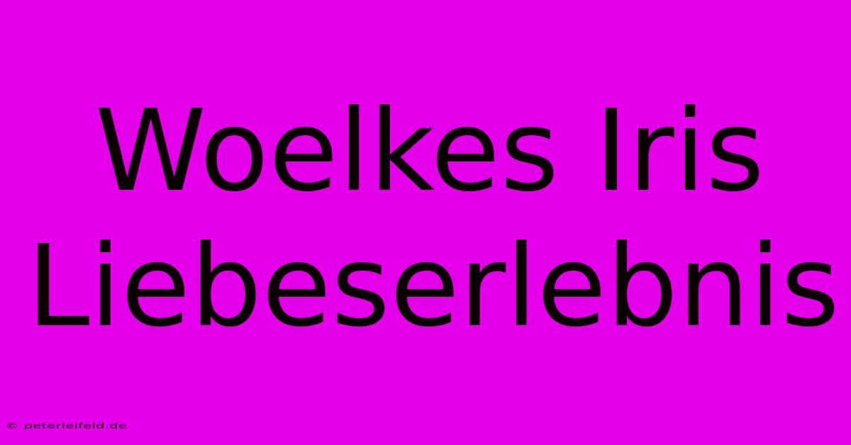 Woelkes Iris Liebeserlebnis