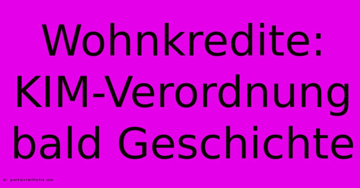 Wohnkredite: KIM-Verordnung Bald Geschichte