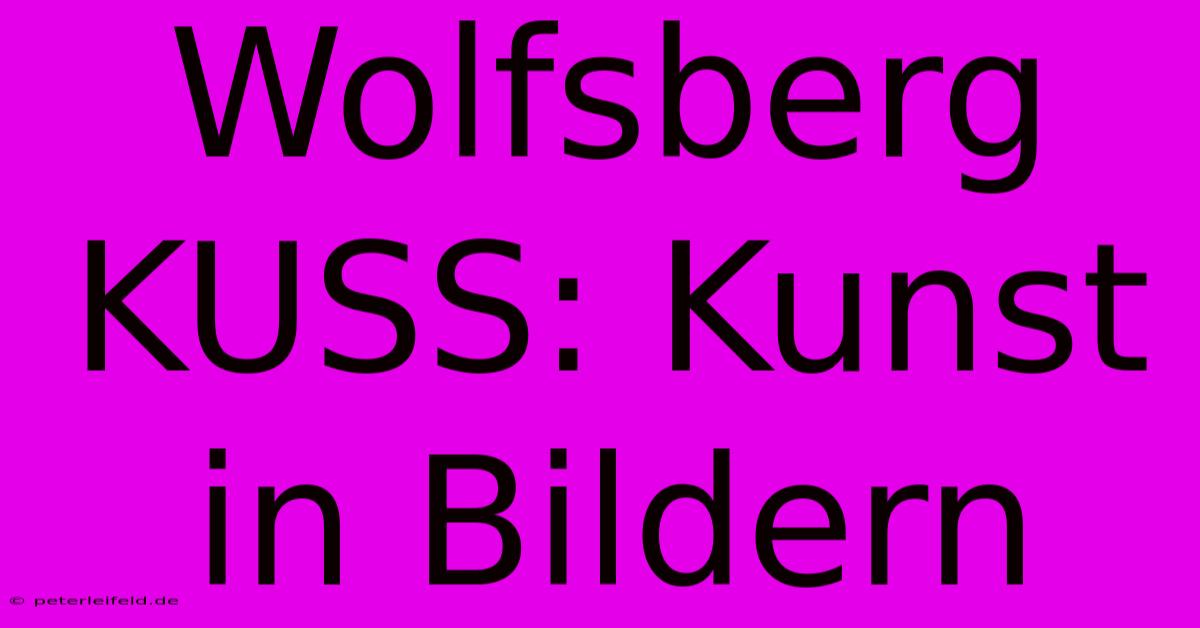 Wolfsberg KUSS: Kunst In Bildern