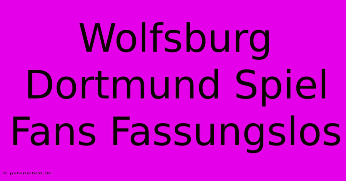 Wolfsburg Dortmund Spiel Fans Fassungslos