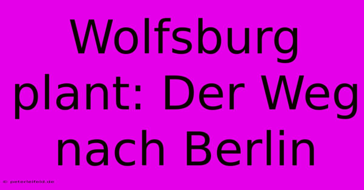 Wolfsburg Plant: Der Weg Nach Berlin