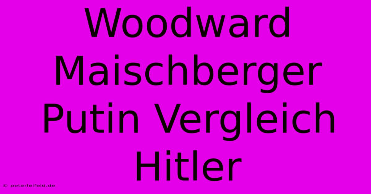 Woodward Maischberger Putin Vergleich Hitler