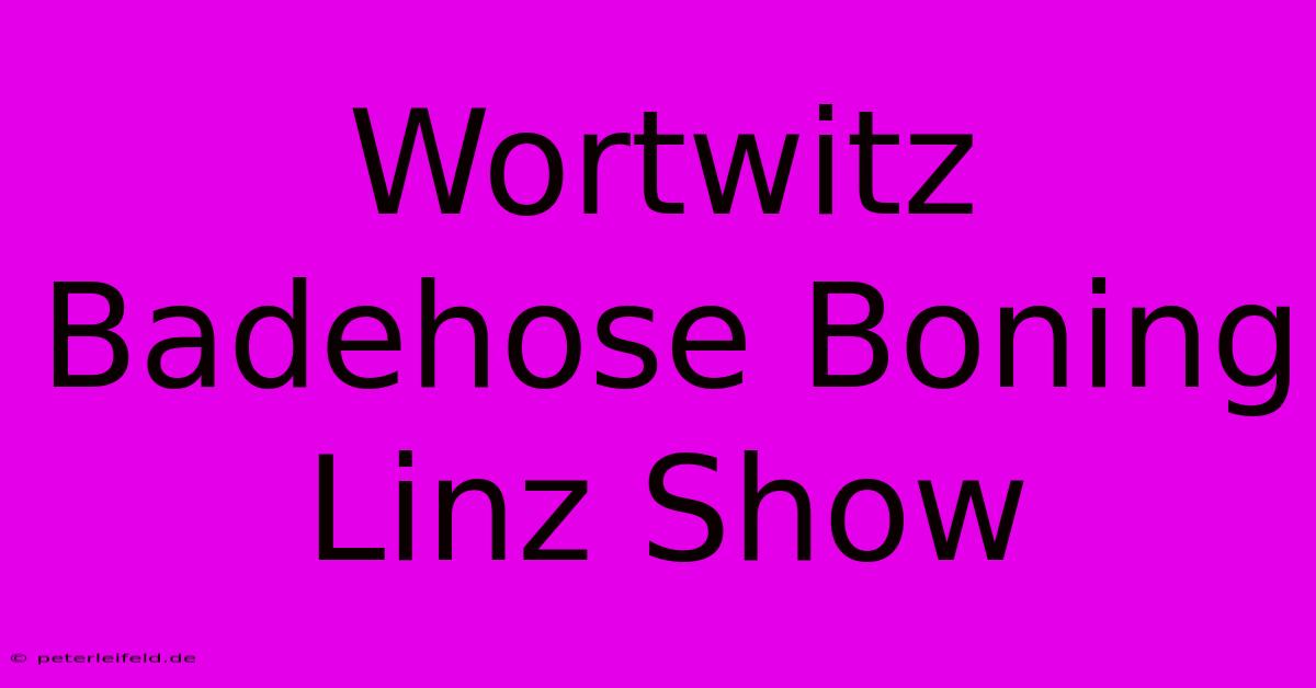 Wortwitz Badehose Boning Linz Show