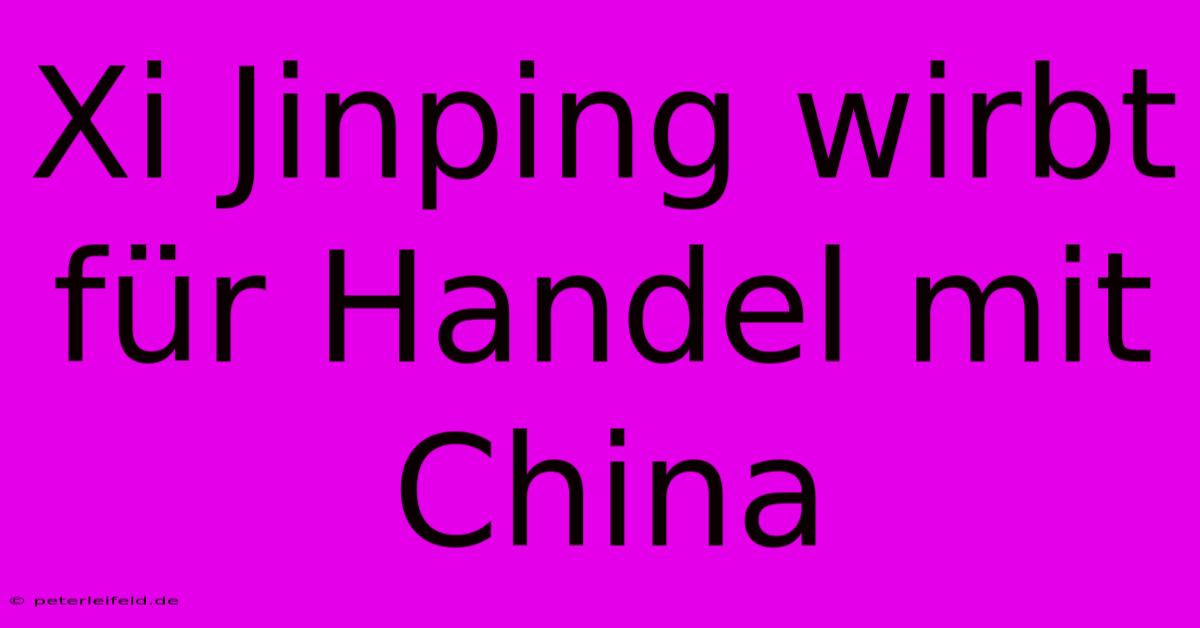 Xi Jinping Wirbt Für Handel Mit China