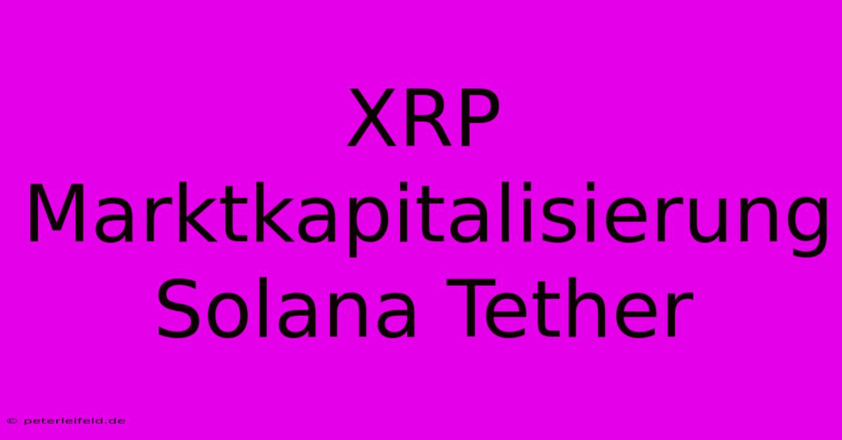 XRP Marktkapitalisierung Solana Tether