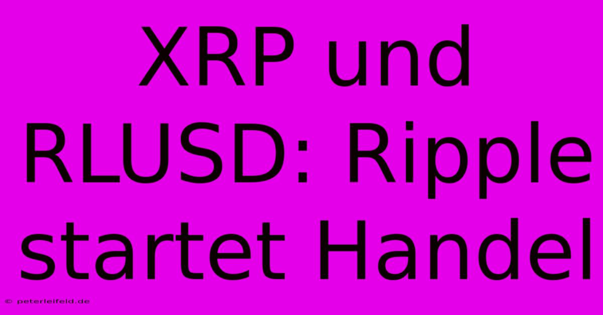 XRP Und RLUSD: Ripple Startet Handel