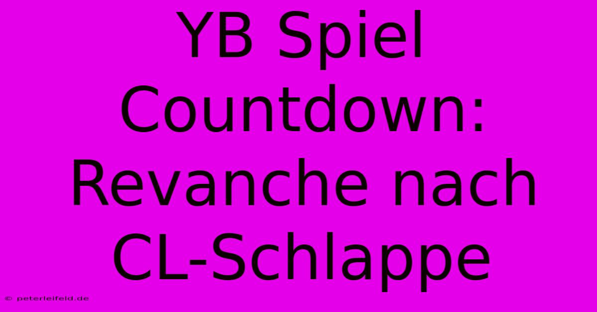 YB Spiel Countdown: Revanche Nach CL-Schlappe