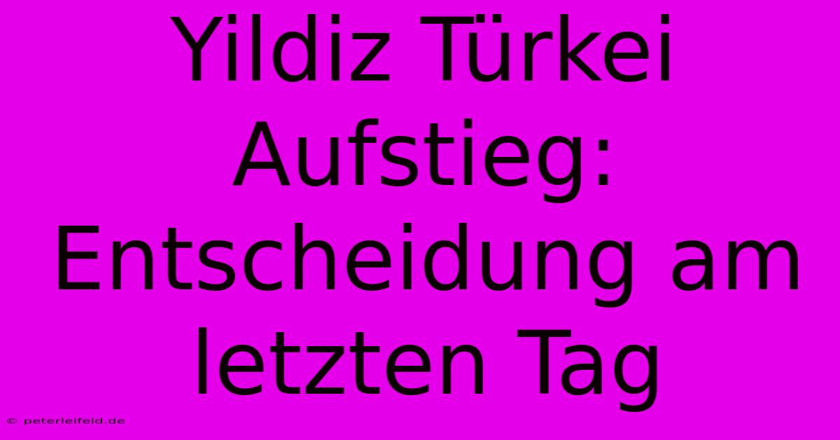 Yildiz Türkei Aufstieg: Entscheidung Am Letzten Tag