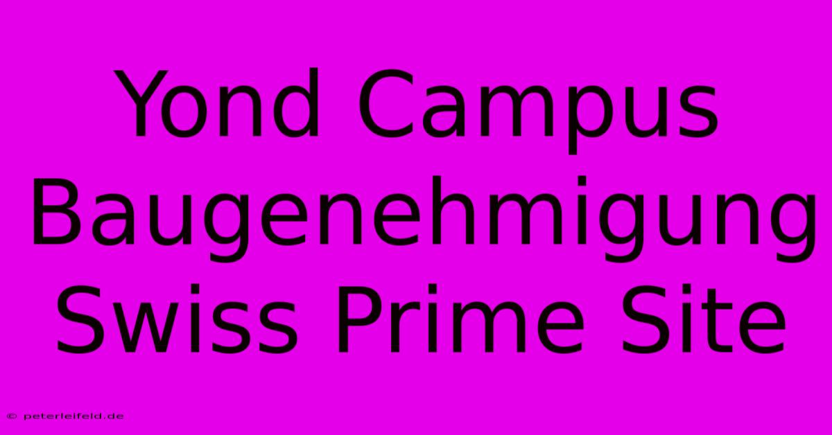 Yond Campus Baugenehmigung Swiss Prime Site