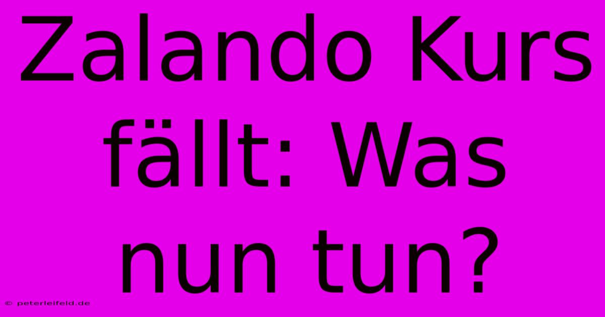 Zalando Kurs Fällt: Was Nun Tun?