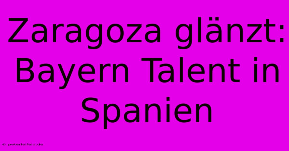 Zaragoza Glänzt: Bayern Talent In Spanien