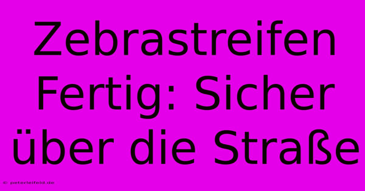 Zebrastreifen Fertig: Sicher Über Die Straße