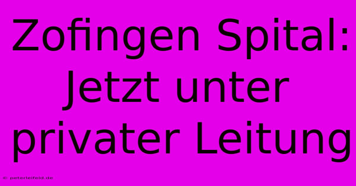 Zofingen Spital: Jetzt Unter Privater Leitung