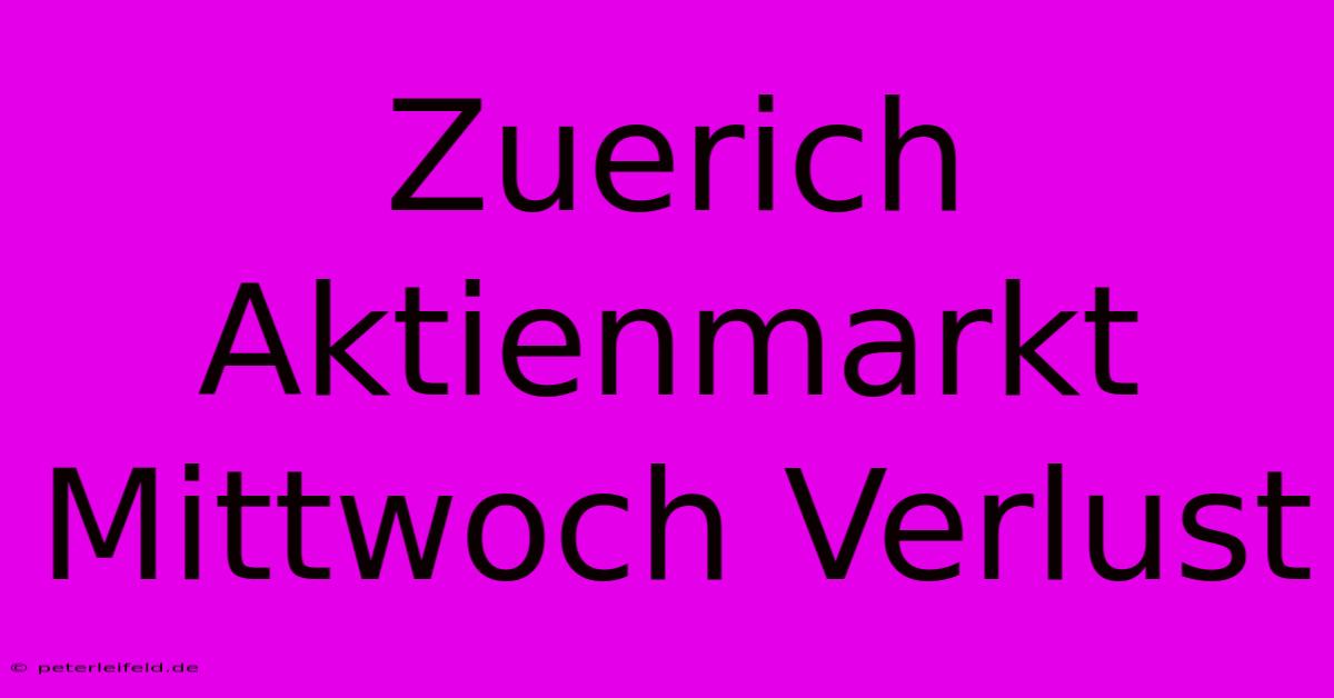 Zuerich Aktienmarkt Mittwoch Verlust