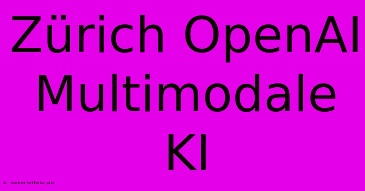 Zürich OpenAI  Multimodale KI