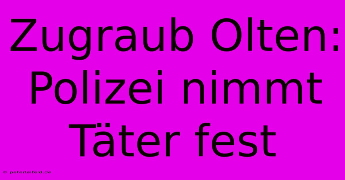 Zugraub Olten: Polizei Nimmt Täter Fest