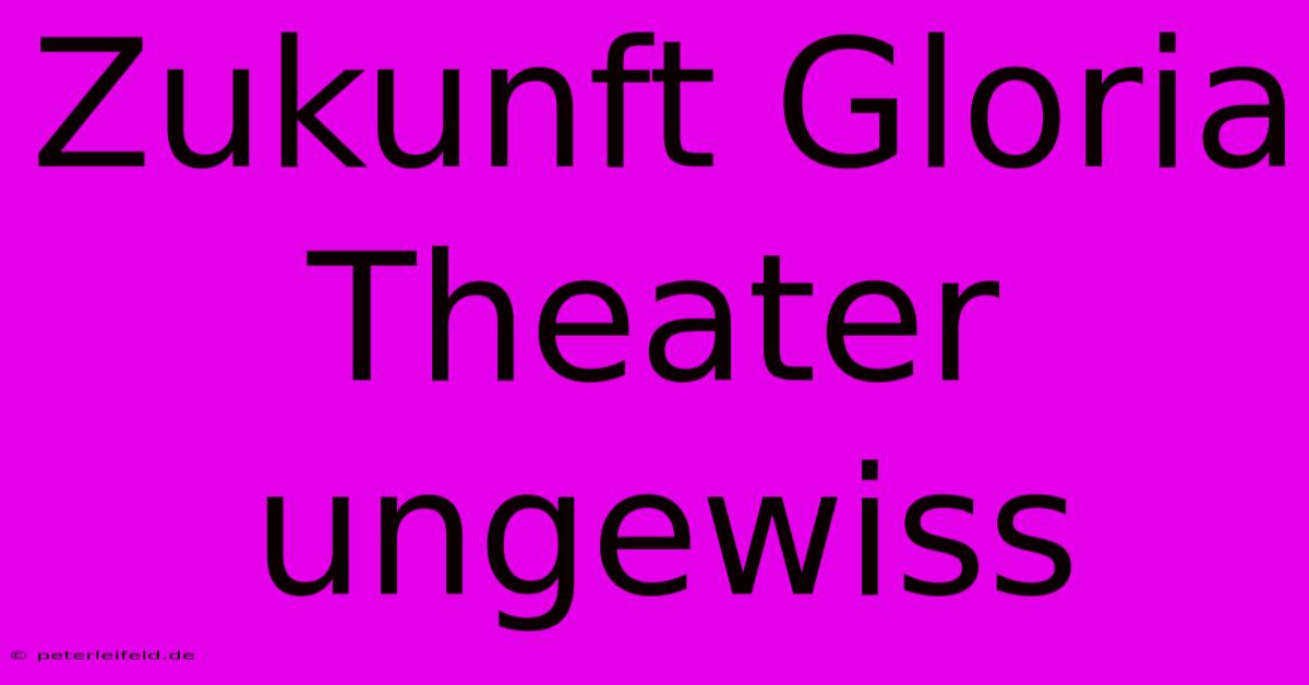 Zukunft Gloria Theater Ungewiss