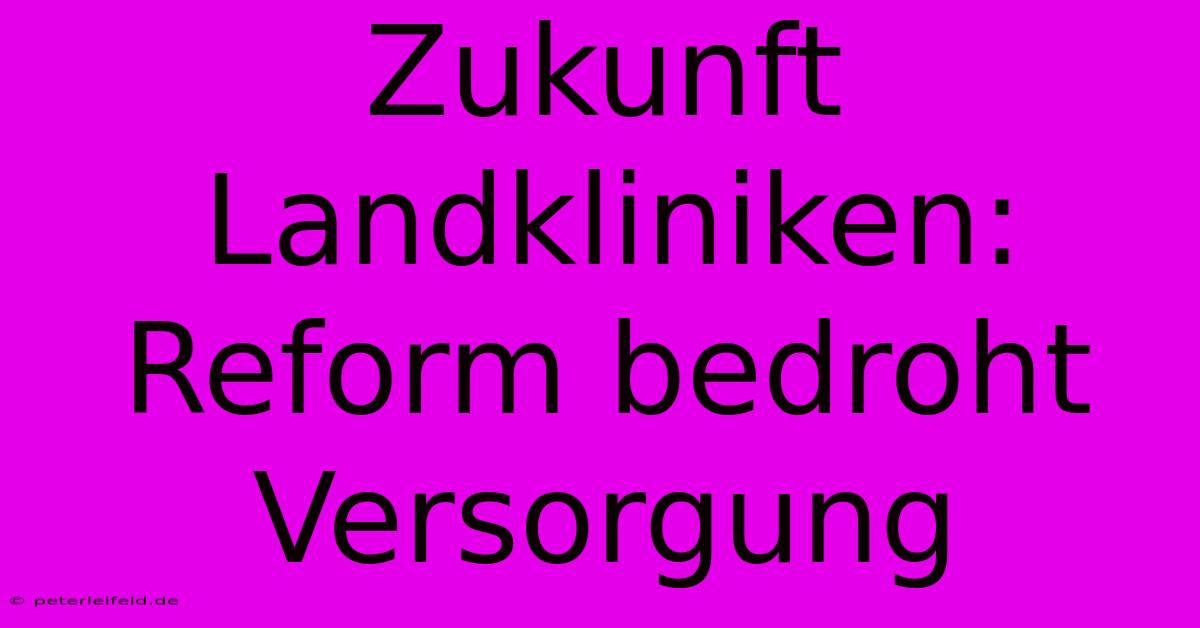 Zukunft Landkliniken: Reform Bedroht Versorgung