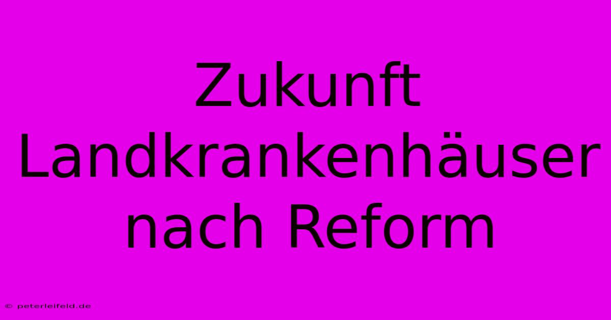 Zukunft Landkrankenhäuser Nach Reform