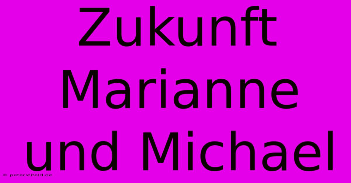 Zukunft Marianne Und Michael