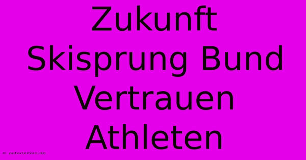 Zukunft Skisprung Bund Vertrauen Athleten