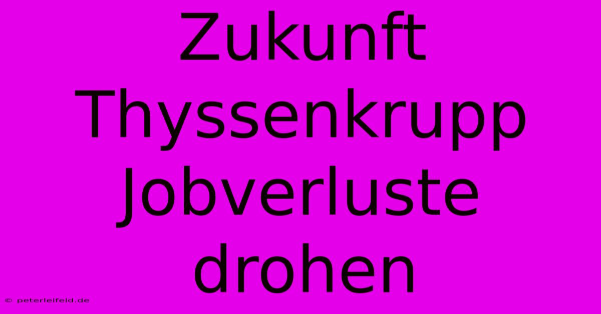 Zukunft Thyssenkrupp Jobverluste Drohen