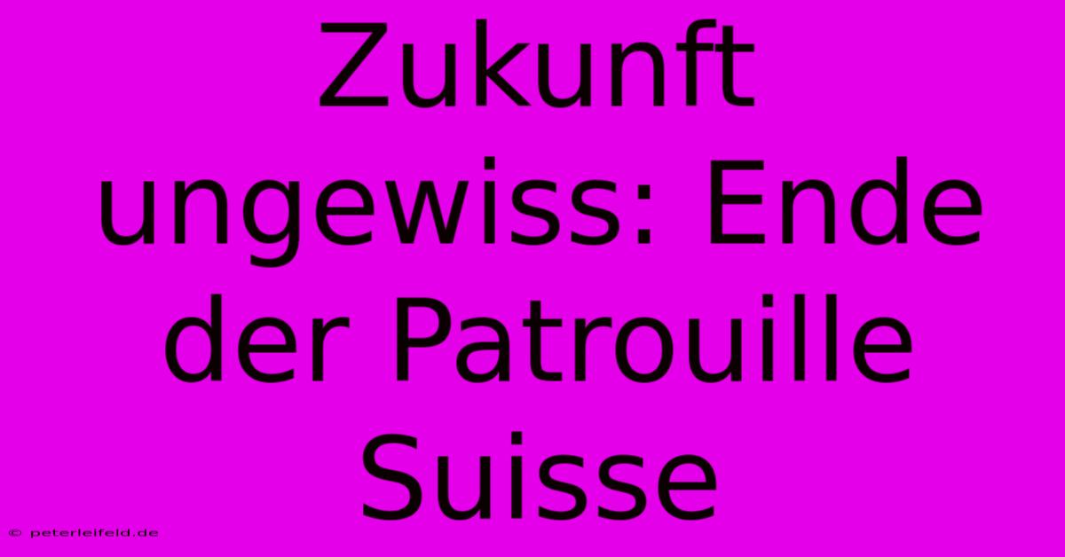 Zukunft Ungewiss: Ende Der Patrouille Suisse