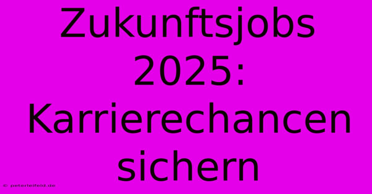 Zukunftsjobs 2025: Karrierechancen Sichern