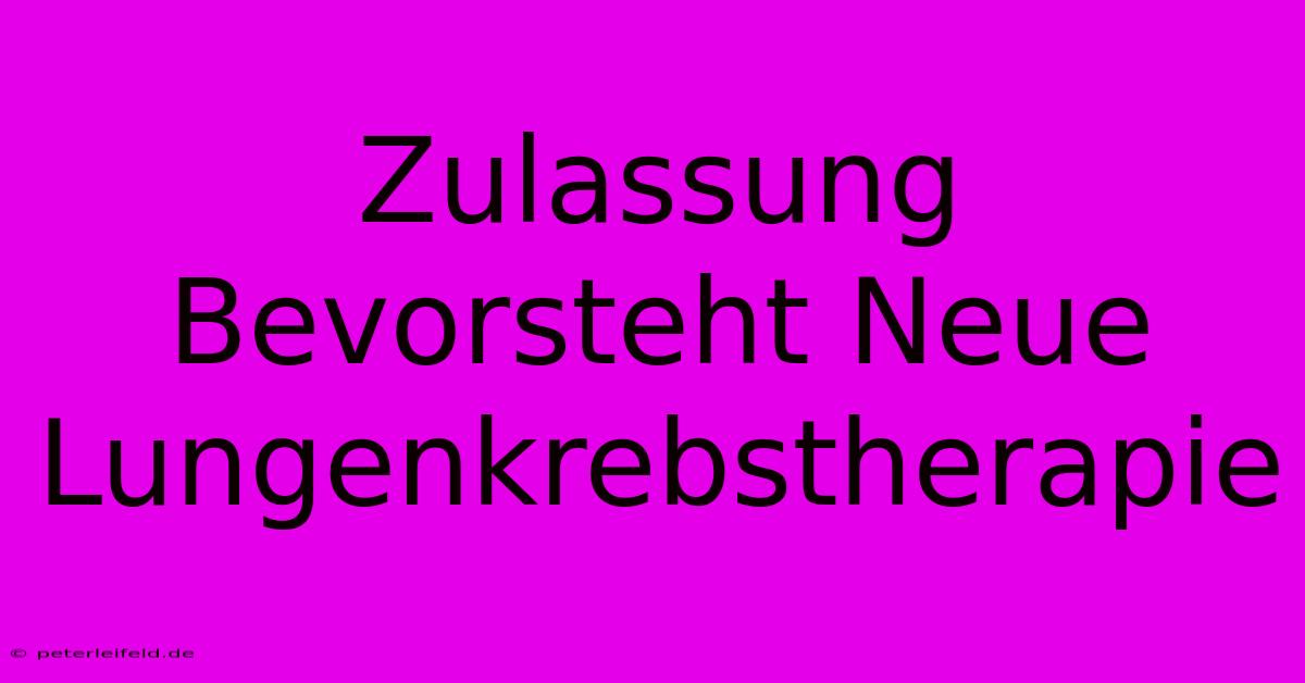 Zulassung Bevorsteht Neue Lungenkrebstherapie