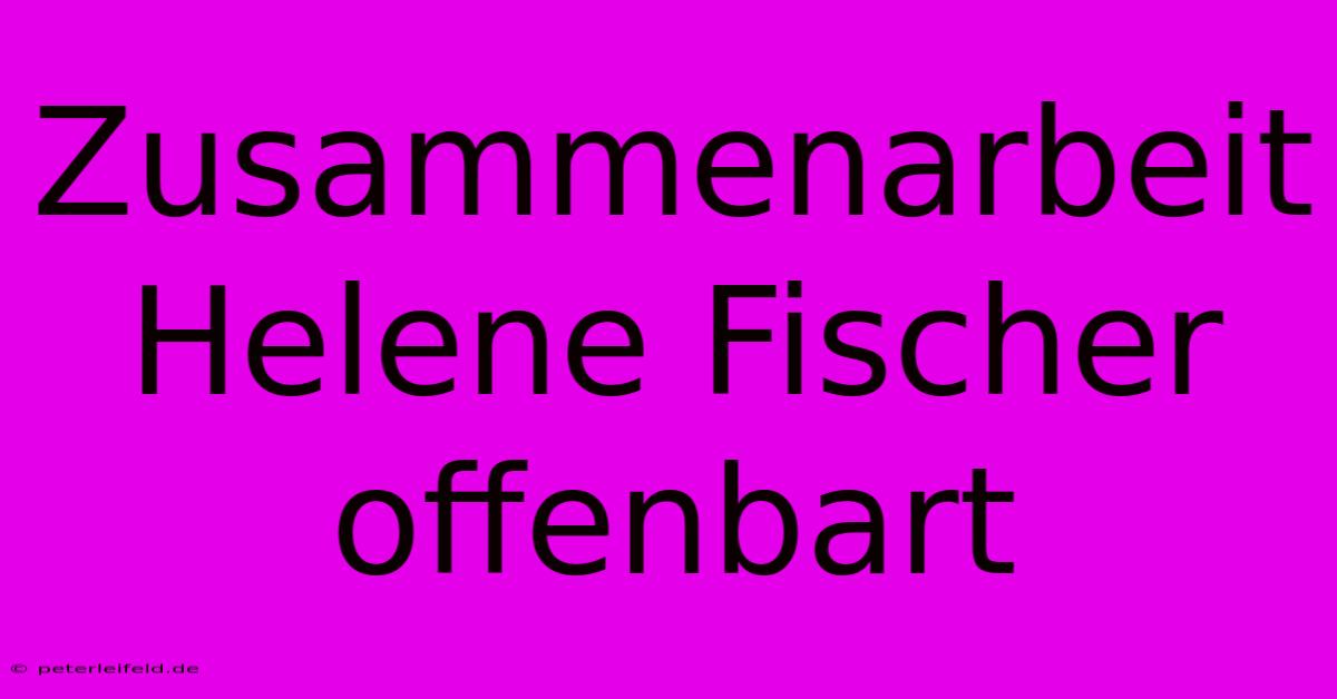 Zusammenarbeit Helene Fischer Offenbart