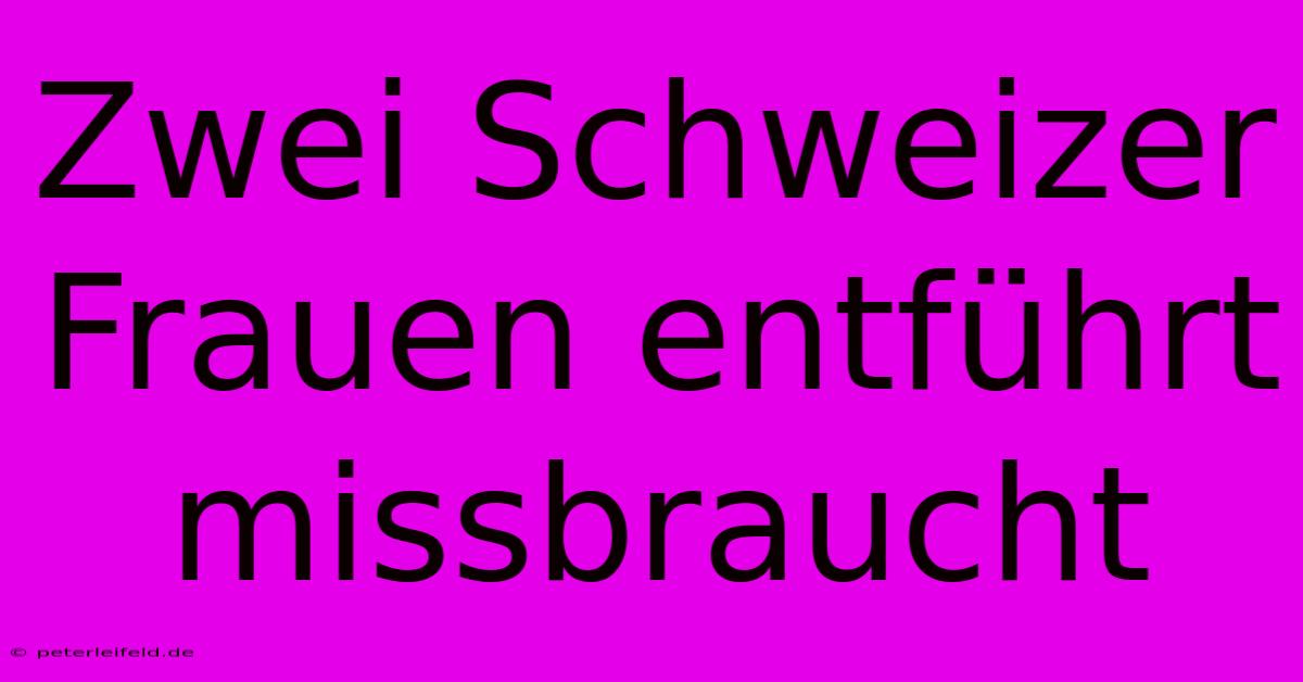 Zwei Schweizer Frauen Entführt Missbraucht