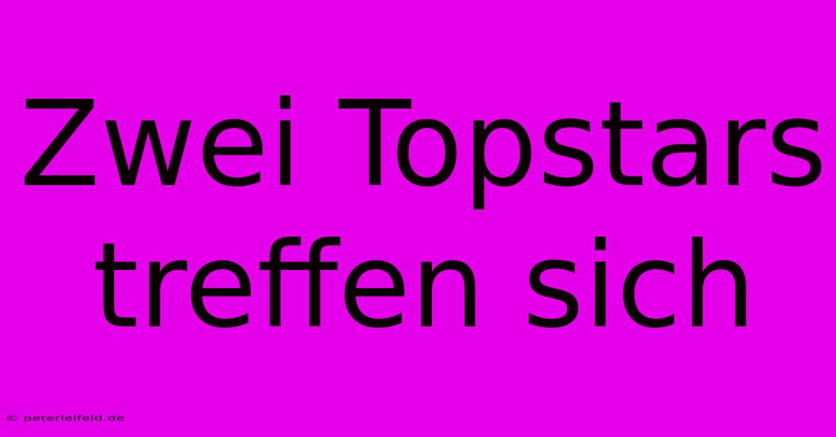 Zwei Topstars Treffen Sich