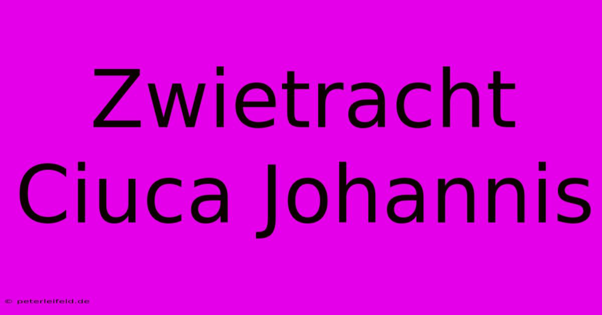 Zwietracht Ciuca Johannis