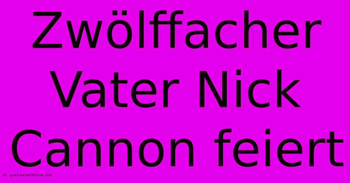 Zwölffacher Vater Nick Cannon Feiert