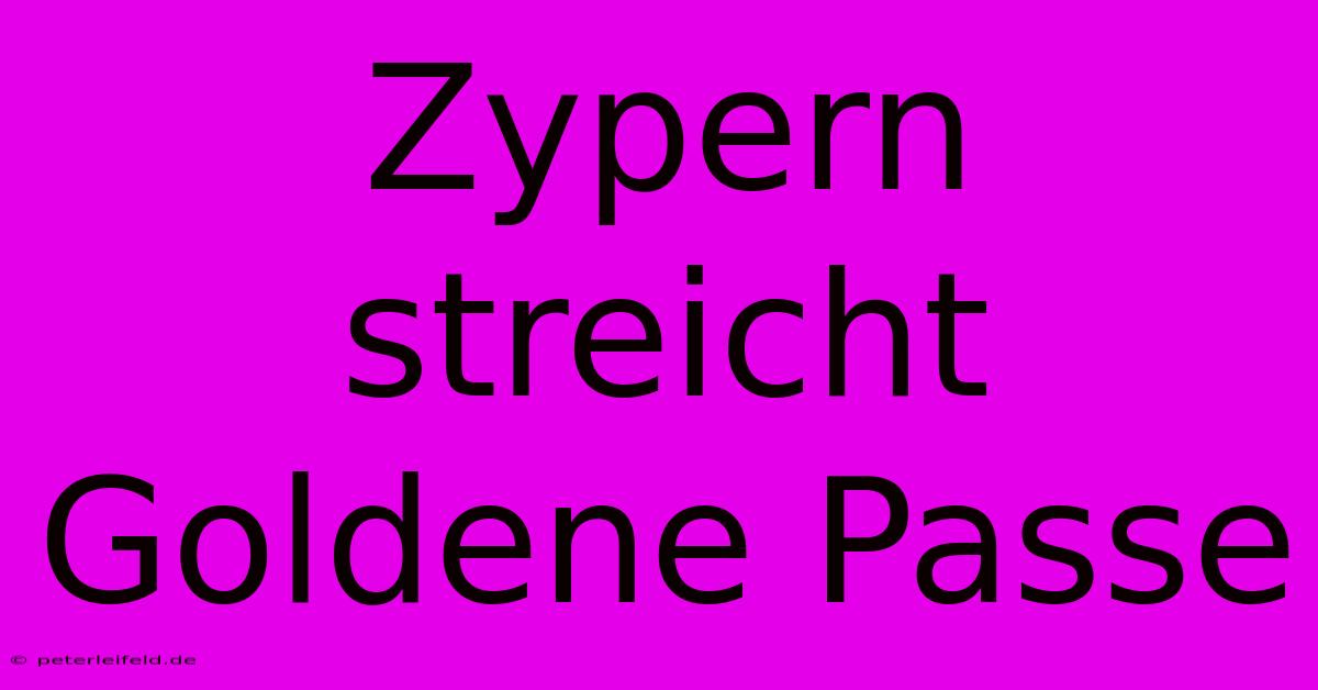 Zypern Streicht Goldene Passe